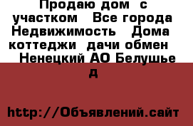 Продаю дом, с участком - Все города Недвижимость » Дома, коттеджи, дачи обмен   . Ненецкий АО,Белушье д.